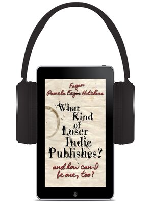cover image of What Kind of Loser Indie Publishes, and How Can I Be One, Too?